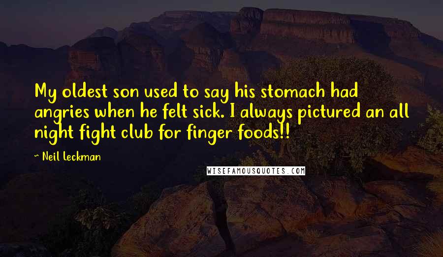 Neil Leckman Quotes: My oldest son used to say his stomach had angries when he felt sick. I always pictured an all night fight club for finger foods!!