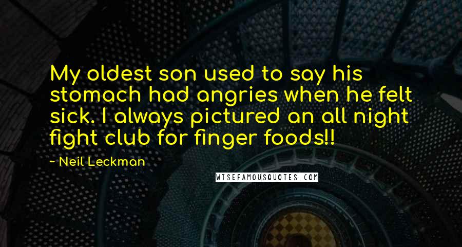 Neil Leckman Quotes: My oldest son used to say his stomach had angries when he felt sick. I always pictured an all night fight club for finger foods!!