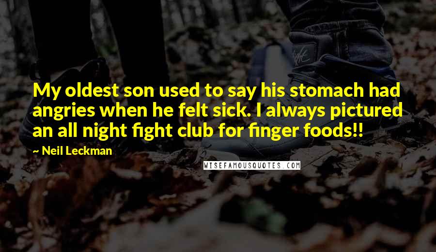 Neil Leckman Quotes: My oldest son used to say his stomach had angries when he felt sick. I always pictured an all night fight club for finger foods!!