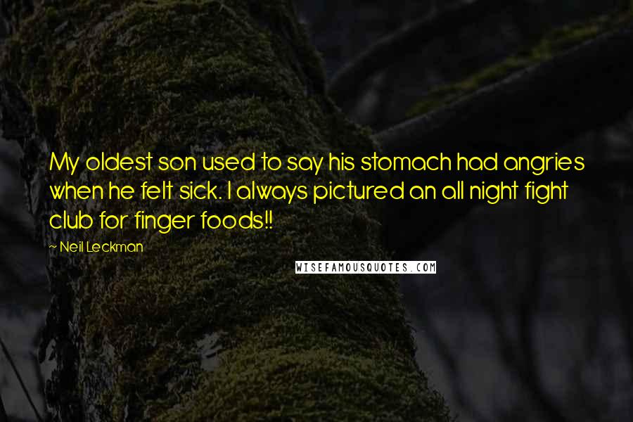 Neil Leckman Quotes: My oldest son used to say his stomach had angries when he felt sick. I always pictured an all night fight club for finger foods!!