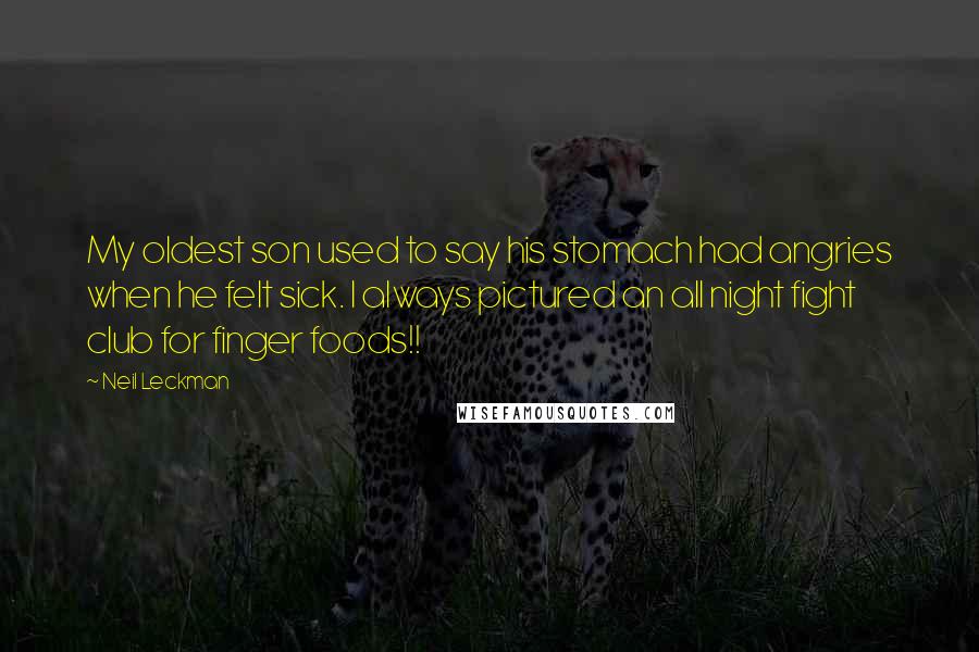 Neil Leckman Quotes: My oldest son used to say his stomach had angries when he felt sick. I always pictured an all night fight club for finger foods!!