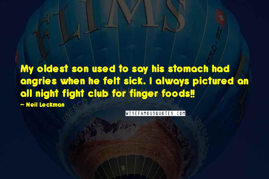 Neil Leckman Quotes: My oldest son used to say his stomach had angries when he felt sick. I always pictured an all night fight club for finger foods!!