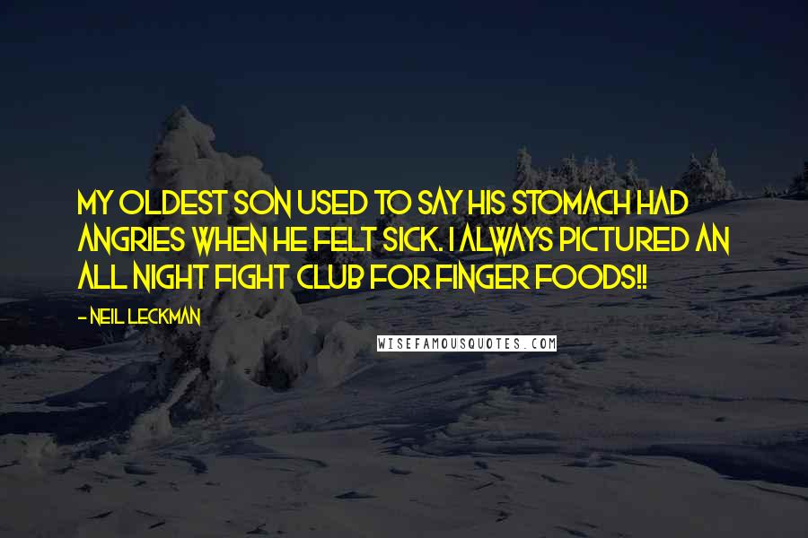 Neil Leckman Quotes: My oldest son used to say his stomach had angries when he felt sick. I always pictured an all night fight club for finger foods!!