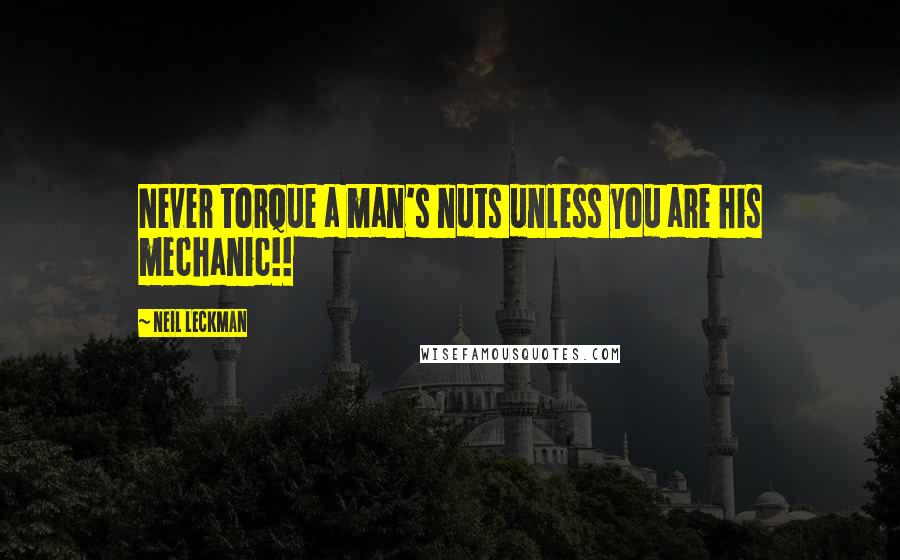 Neil Leckman Quotes: Never torque a man's nuts unless you are his mechanic!!