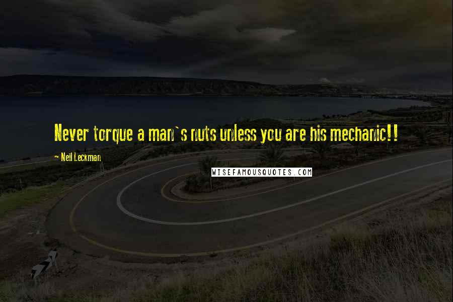 Neil Leckman Quotes: Never torque a man's nuts unless you are his mechanic!!