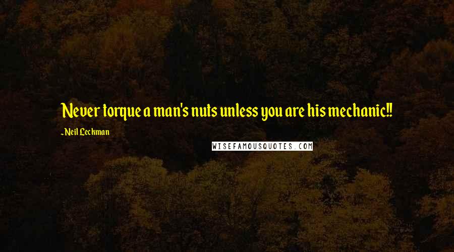 Neil Leckman Quotes: Never torque a man's nuts unless you are his mechanic!!