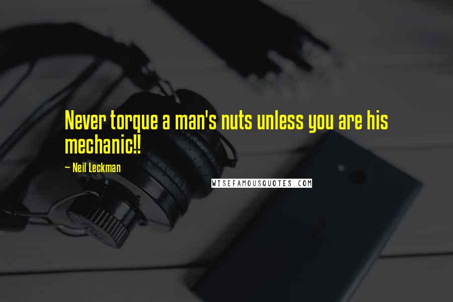 Neil Leckman Quotes: Never torque a man's nuts unless you are his mechanic!!