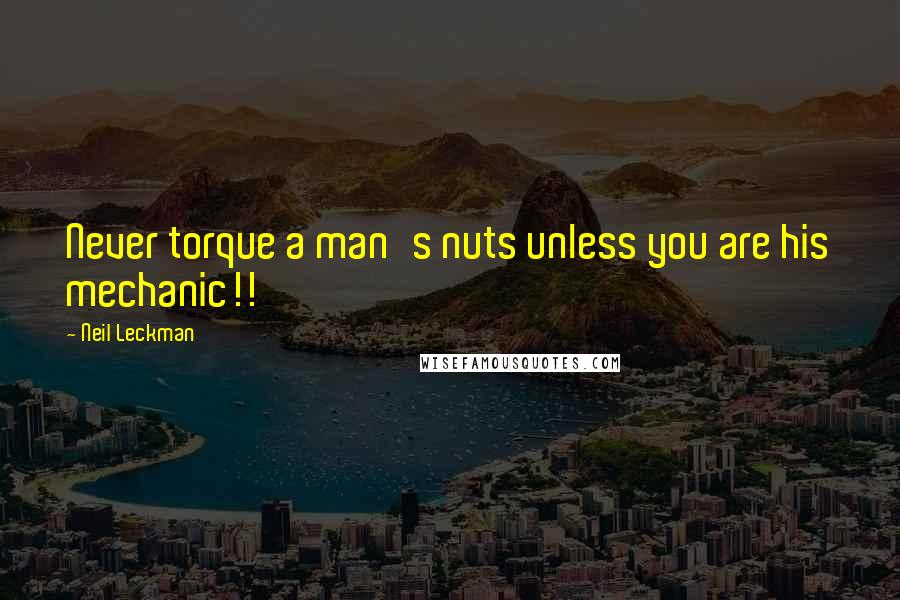 Neil Leckman Quotes: Never torque a man's nuts unless you are his mechanic!!