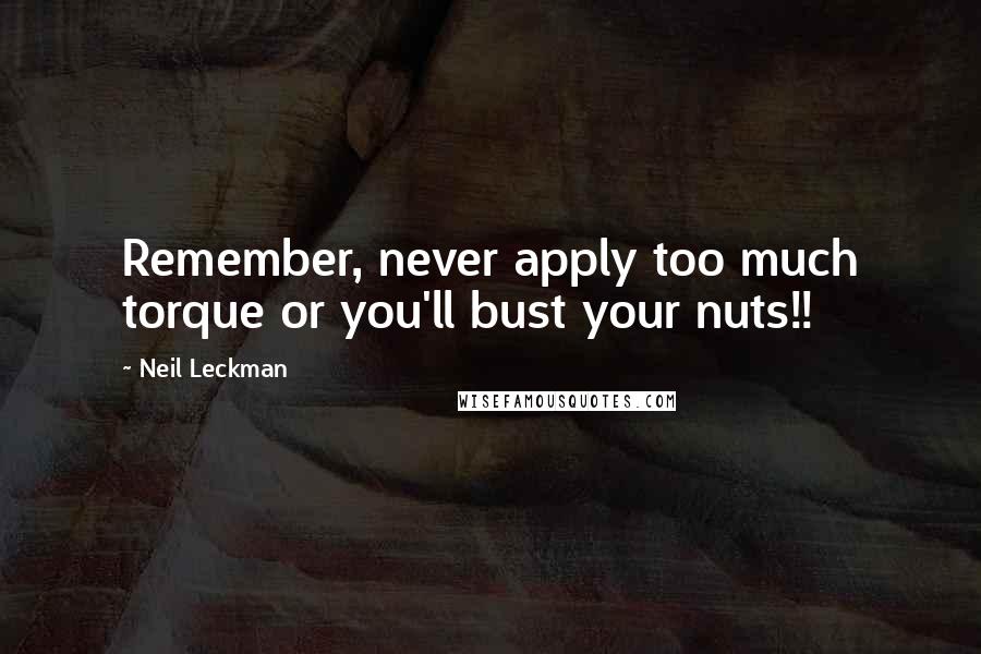 Neil Leckman Quotes: Remember, never apply too much torque or you'll bust your nuts!!