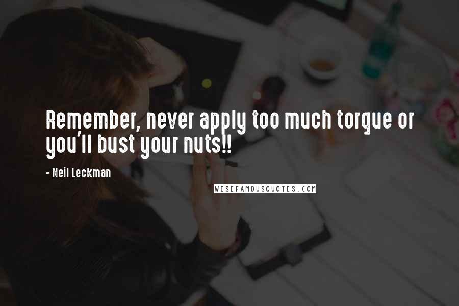 Neil Leckman Quotes: Remember, never apply too much torque or you'll bust your nuts!!