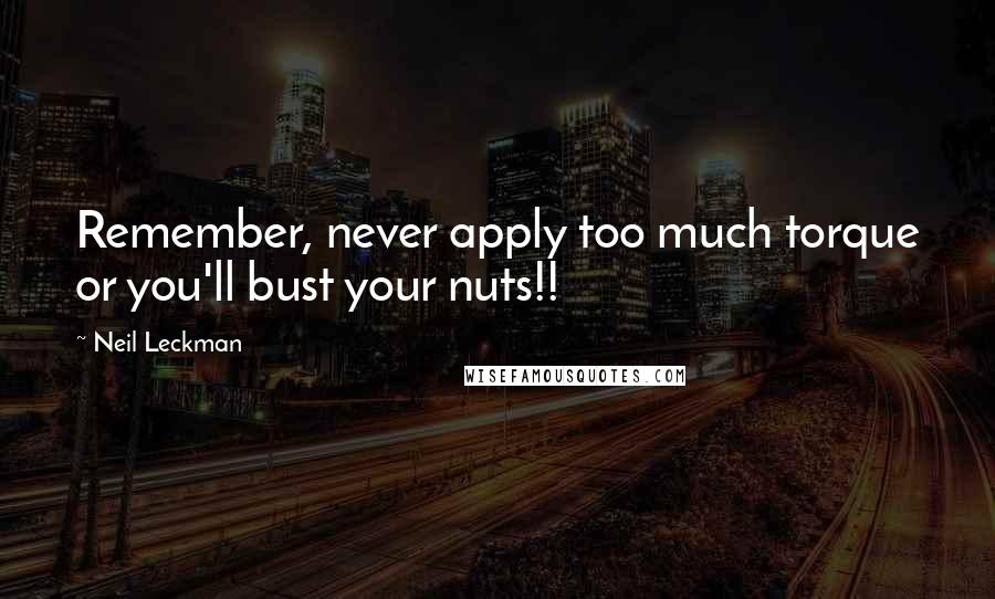 Neil Leckman Quotes: Remember, never apply too much torque or you'll bust your nuts!!