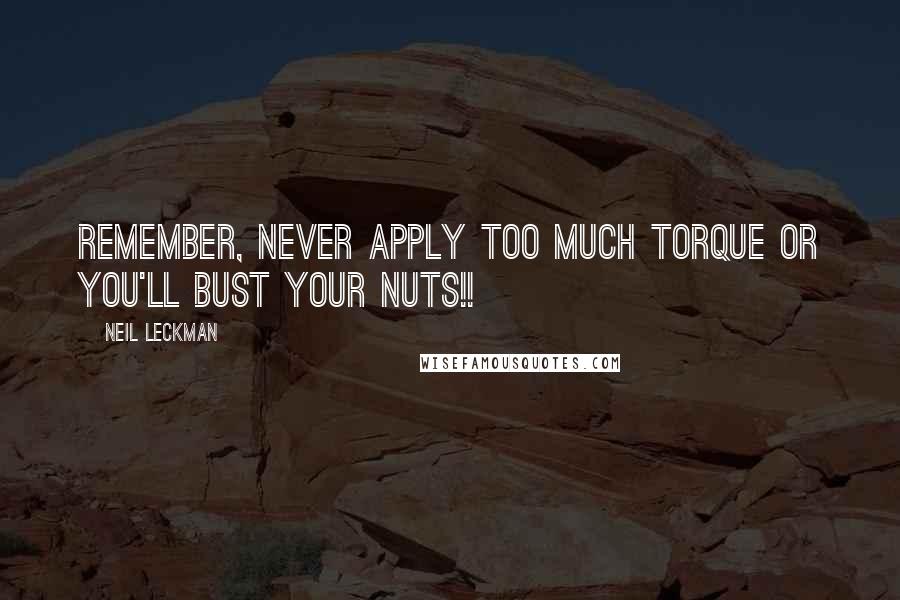 Neil Leckman Quotes: Remember, never apply too much torque or you'll bust your nuts!!