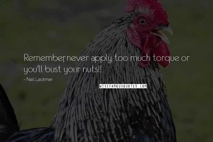 Neil Leckman Quotes: Remember, never apply too much torque or you'll bust your nuts!!