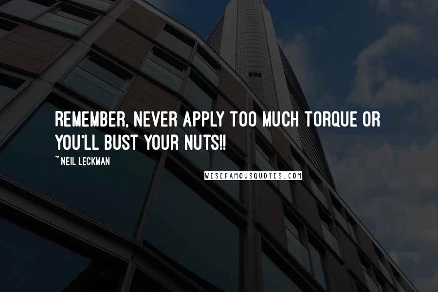 Neil Leckman Quotes: Remember, never apply too much torque or you'll bust your nuts!!