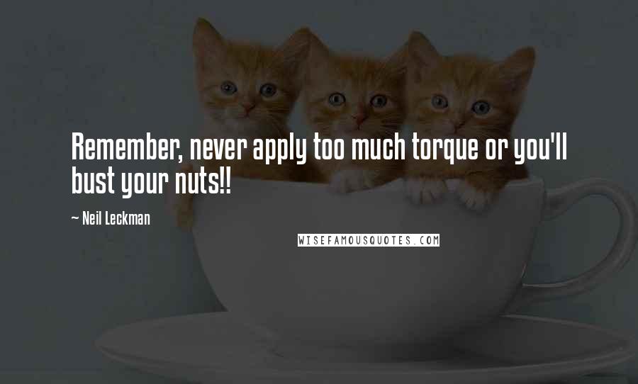 Neil Leckman Quotes: Remember, never apply too much torque or you'll bust your nuts!!