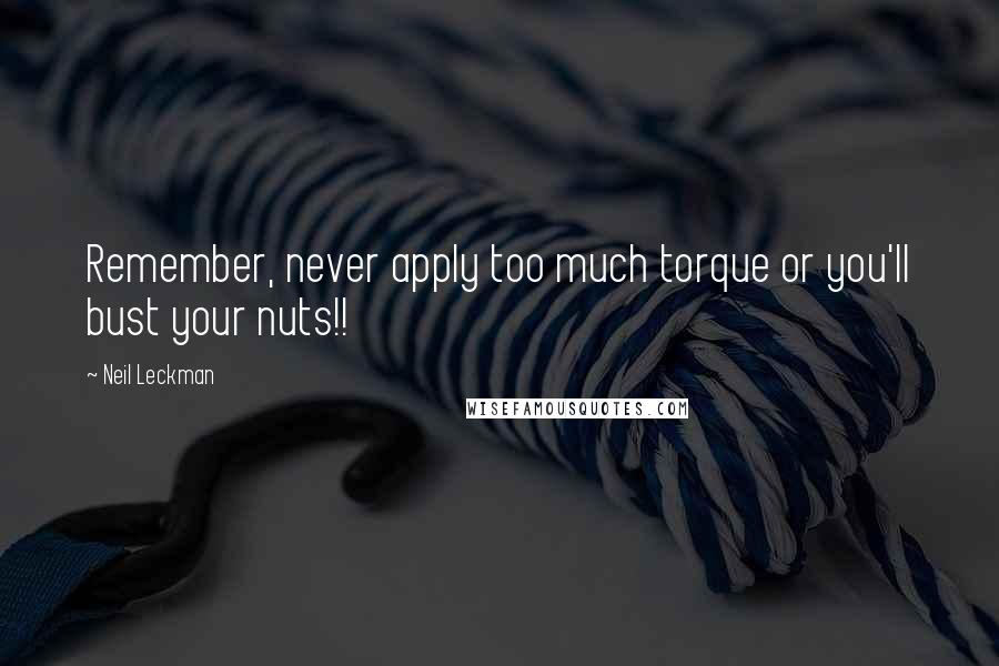 Neil Leckman Quotes: Remember, never apply too much torque or you'll bust your nuts!!