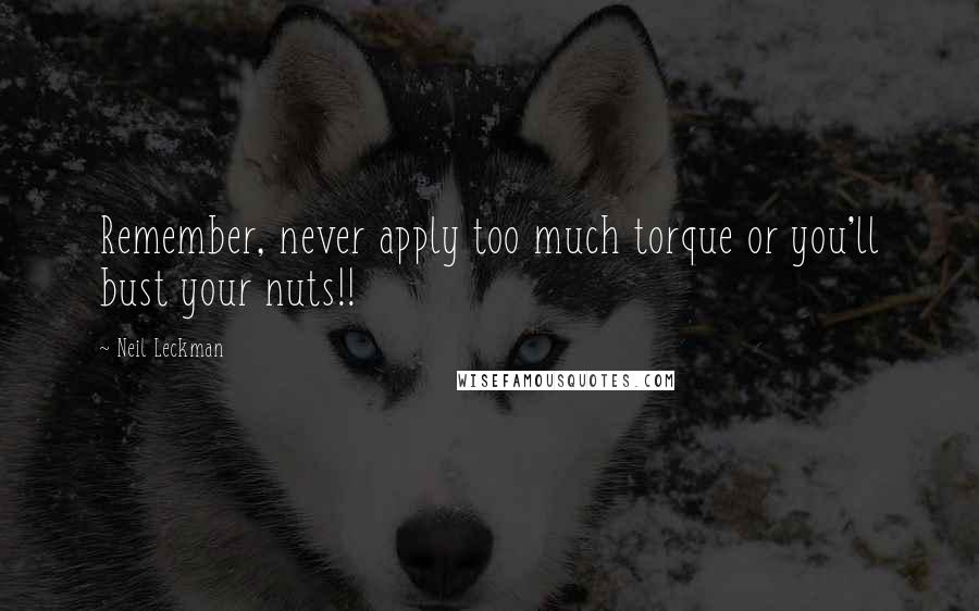 Neil Leckman Quotes: Remember, never apply too much torque or you'll bust your nuts!!