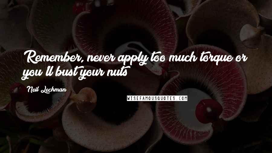 Neil Leckman Quotes: Remember, never apply too much torque or you'll bust your nuts!!