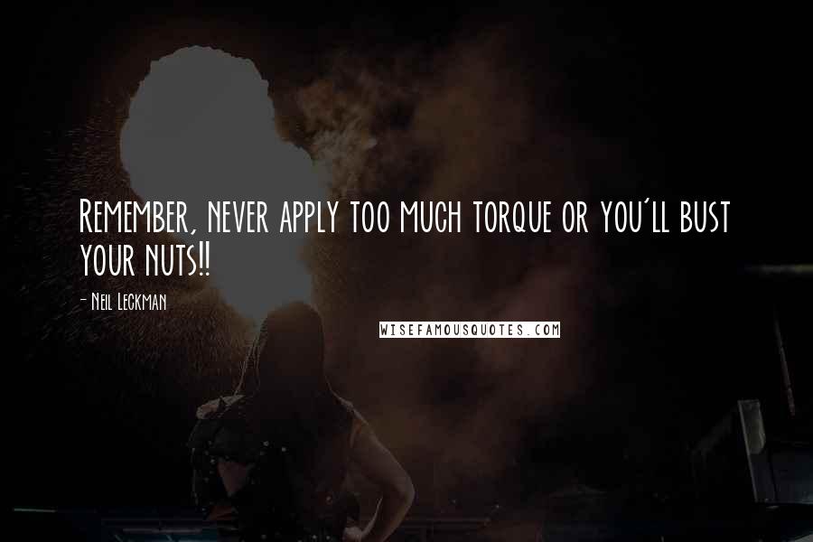 Neil Leckman Quotes: Remember, never apply too much torque or you'll bust your nuts!!