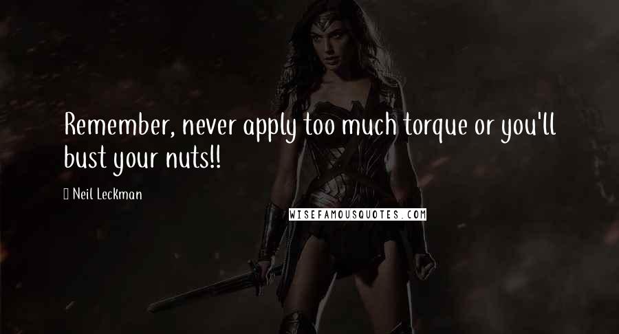 Neil Leckman Quotes: Remember, never apply too much torque or you'll bust your nuts!!