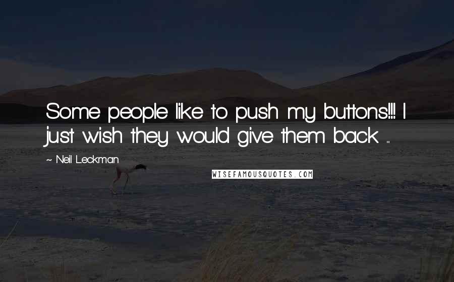 Neil Leckman Quotes: Some people like to push my buttons!!! I just wish they would give them back ...