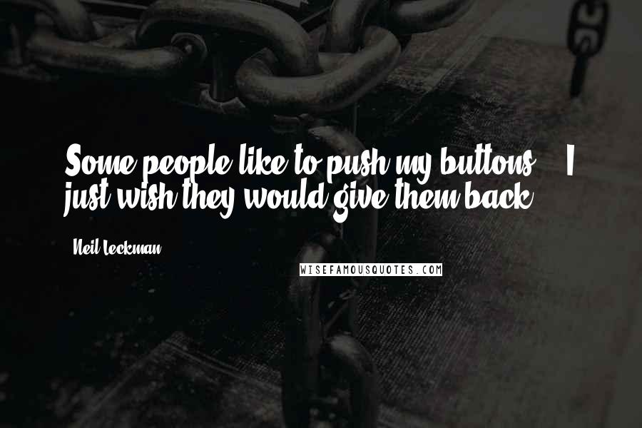 Neil Leckman Quotes: Some people like to push my buttons!!! I just wish they would give them back ...