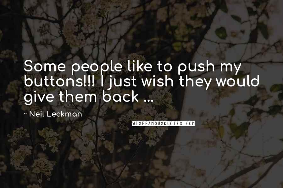 Neil Leckman Quotes: Some people like to push my buttons!!! I just wish they would give them back ...