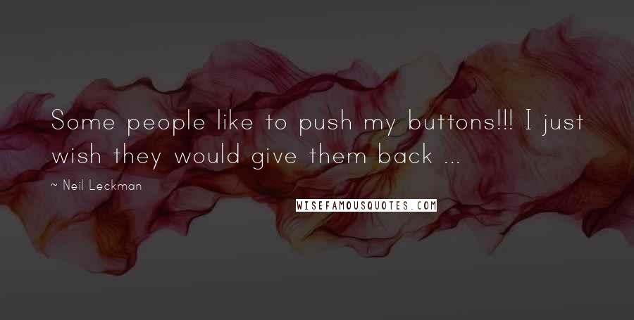 Neil Leckman Quotes: Some people like to push my buttons!!! I just wish they would give them back ...