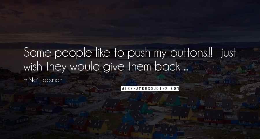 Neil Leckman Quotes: Some people like to push my buttons!!! I just wish they would give them back ...