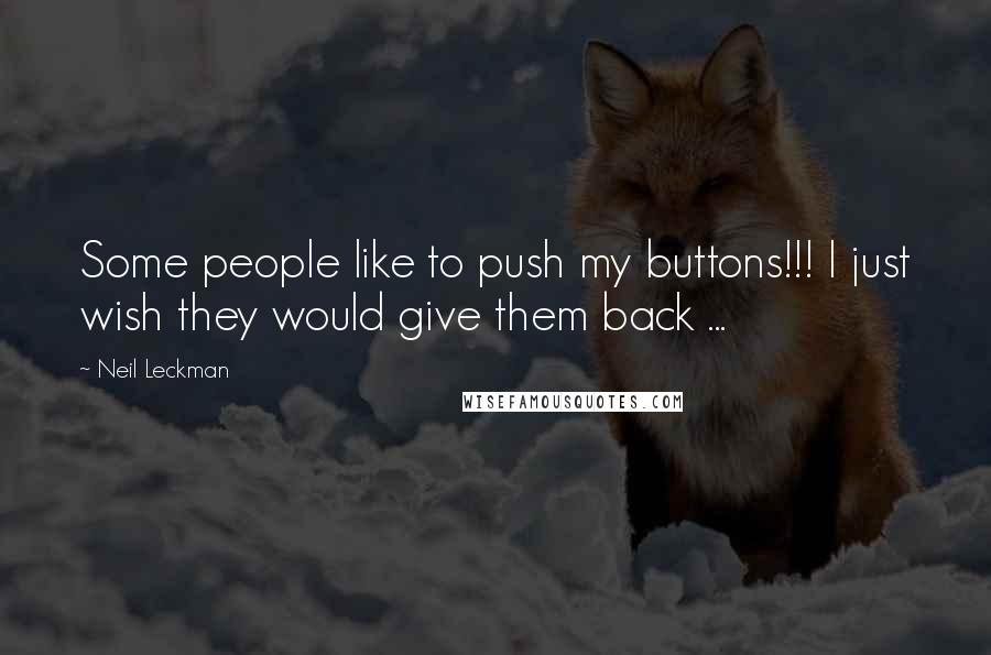 Neil Leckman Quotes: Some people like to push my buttons!!! I just wish they would give them back ...