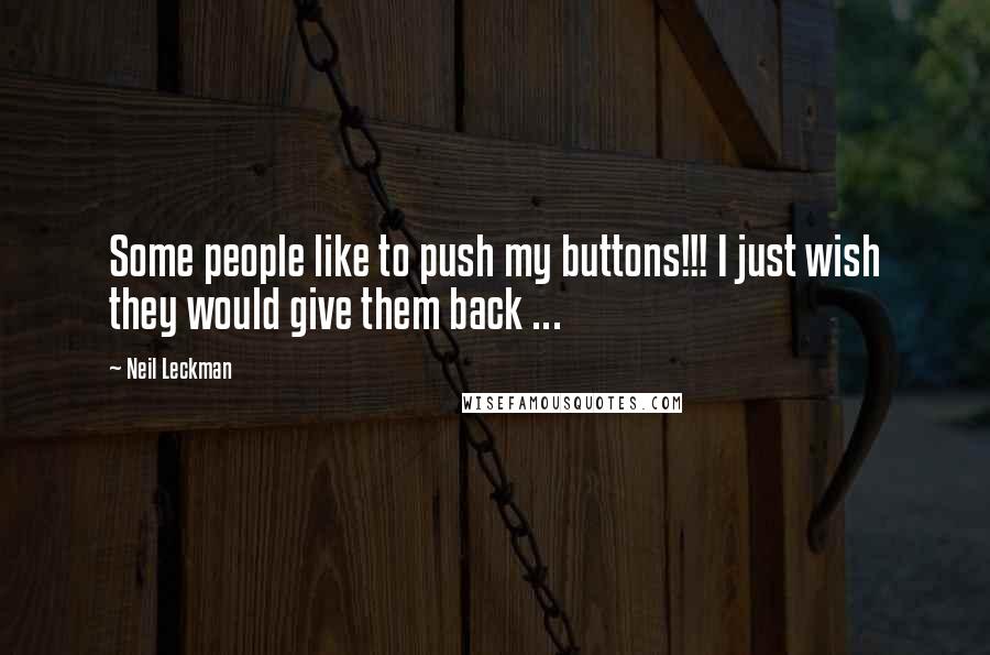 Neil Leckman Quotes: Some people like to push my buttons!!! I just wish they would give them back ...