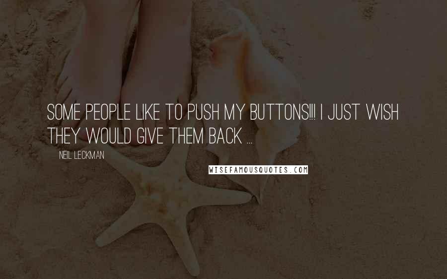 Neil Leckman Quotes: Some people like to push my buttons!!! I just wish they would give them back ...