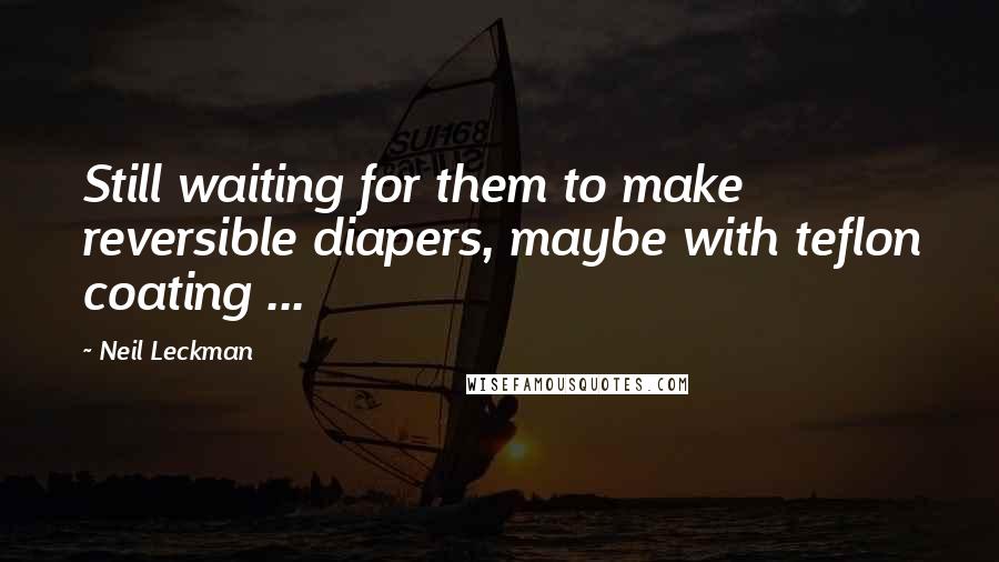 Neil Leckman Quotes: Still waiting for them to make reversible diapers, maybe with teflon coating ...