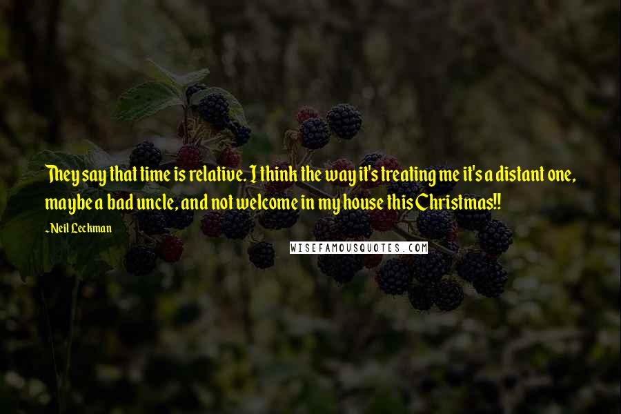 Neil Leckman Quotes: They say that time is relative. I think the way it's treating me it's a distant one, maybe a bad uncle, and not welcome in my house this Christmas!!