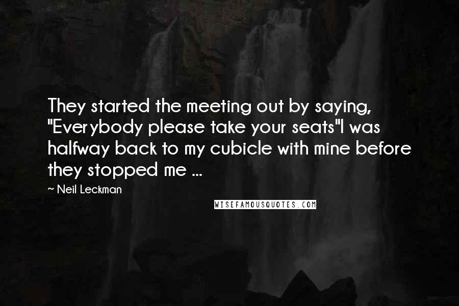 Neil Leckman Quotes: They started the meeting out by saying, "Everybody please take your seats"I was halfway back to my cubicle with mine before they stopped me ...