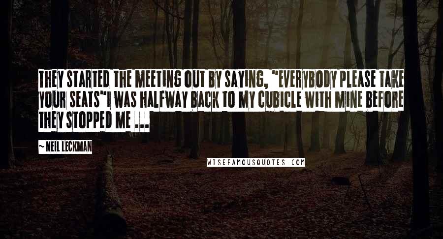 Neil Leckman Quotes: They started the meeting out by saying, "Everybody please take your seats"I was halfway back to my cubicle with mine before they stopped me ...