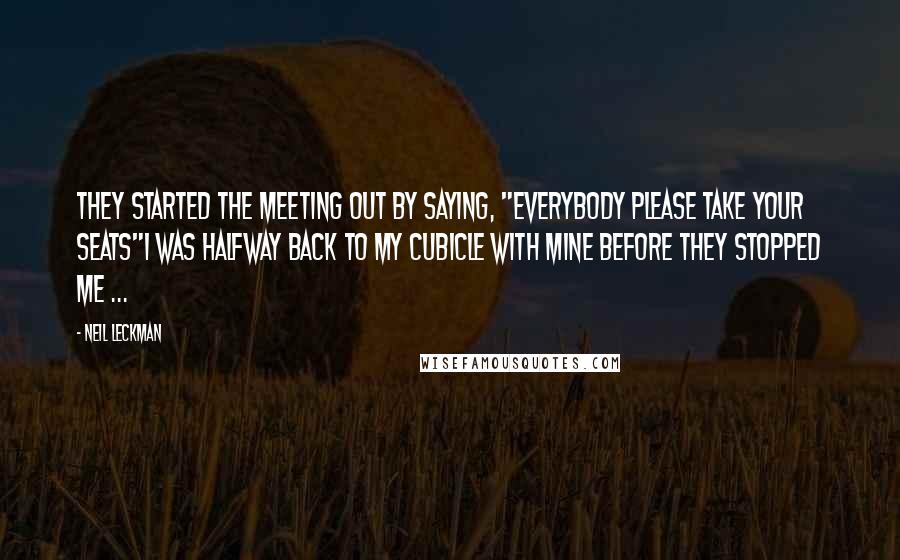 Neil Leckman Quotes: They started the meeting out by saying, "Everybody please take your seats"I was halfway back to my cubicle with mine before they stopped me ...