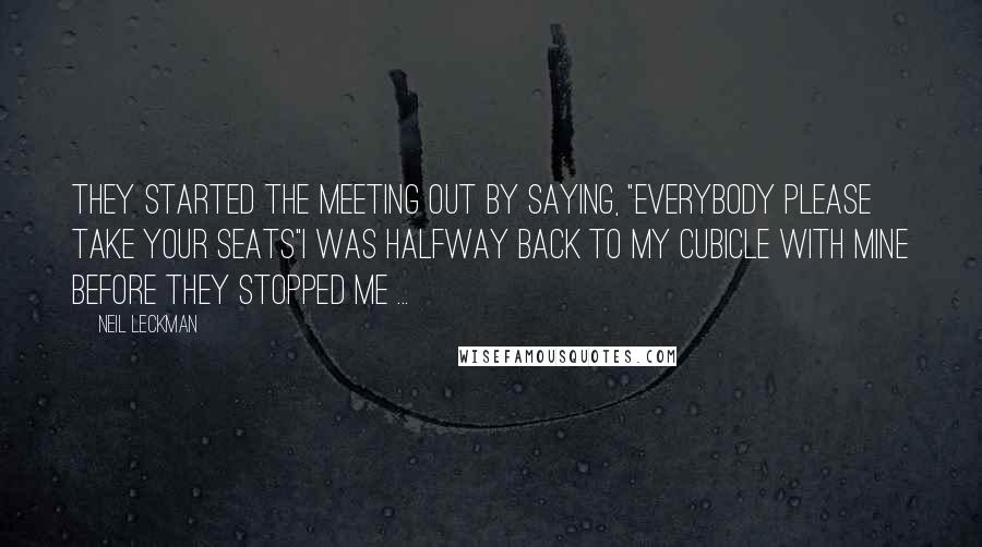 Neil Leckman Quotes: They started the meeting out by saying, "Everybody please take your seats"I was halfway back to my cubicle with mine before they stopped me ...