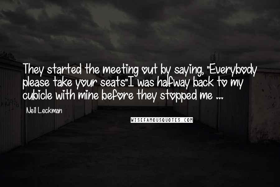 Neil Leckman Quotes: They started the meeting out by saying, "Everybody please take your seats"I was halfway back to my cubicle with mine before they stopped me ...