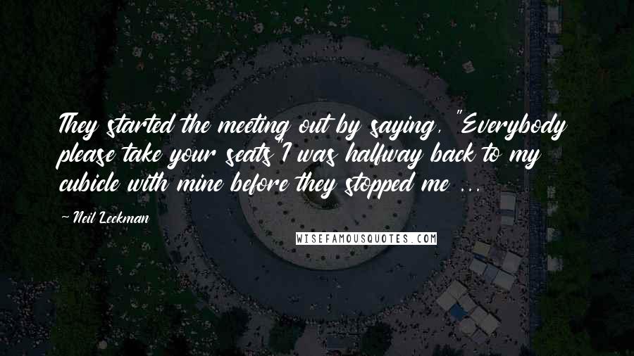 Neil Leckman Quotes: They started the meeting out by saying, "Everybody please take your seats"I was halfway back to my cubicle with mine before they stopped me ...