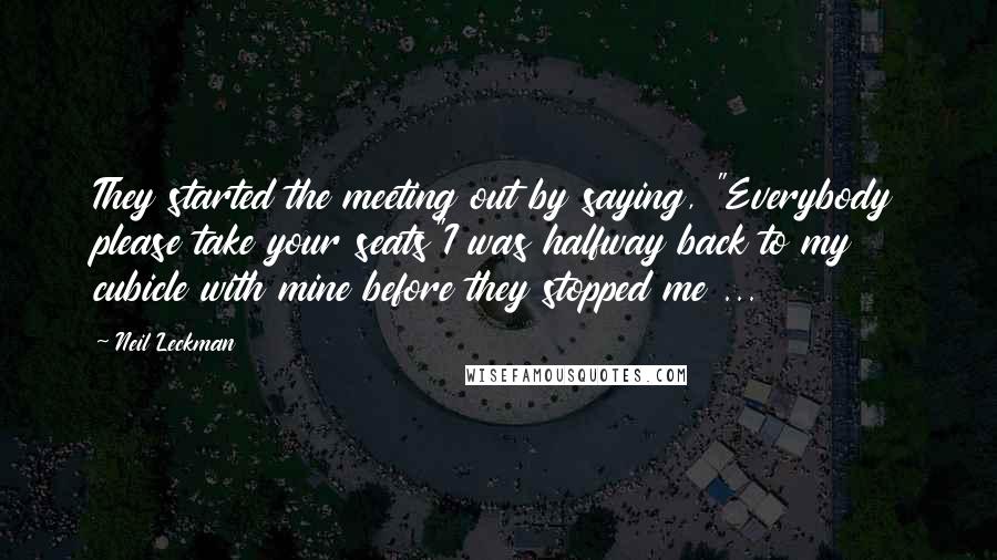 Neil Leckman Quotes: They started the meeting out by saying, "Everybody please take your seats"I was halfway back to my cubicle with mine before they stopped me ...