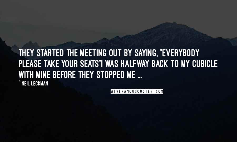 Neil Leckman Quotes: They started the meeting out by saying, "Everybody please take your seats"I was halfway back to my cubicle with mine before they stopped me ...