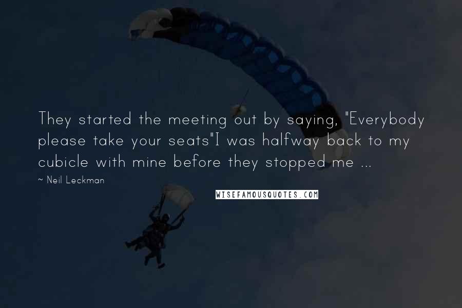 Neil Leckman Quotes: They started the meeting out by saying, "Everybody please take your seats"I was halfway back to my cubicle with mine before they stopped me ...