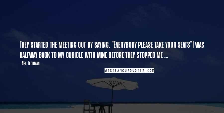 Neil Leckman Quotes: They started the meeting out by saying, "Everybody please take your seats"I was halfway back to my cubicle with mine before they stopped me ...