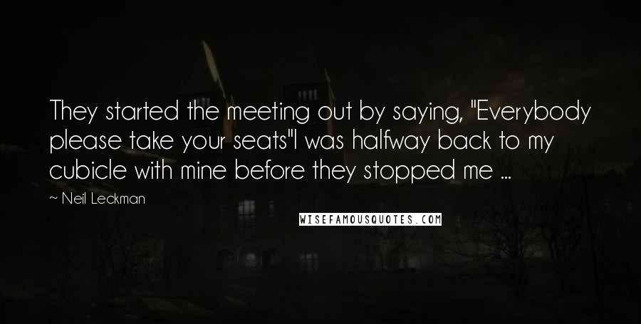 Neil Leckman Quotes: They started the meeting out by saying, "Everybody please take your seats"I was halfway back to my cubicle with mine before they stopped me ...