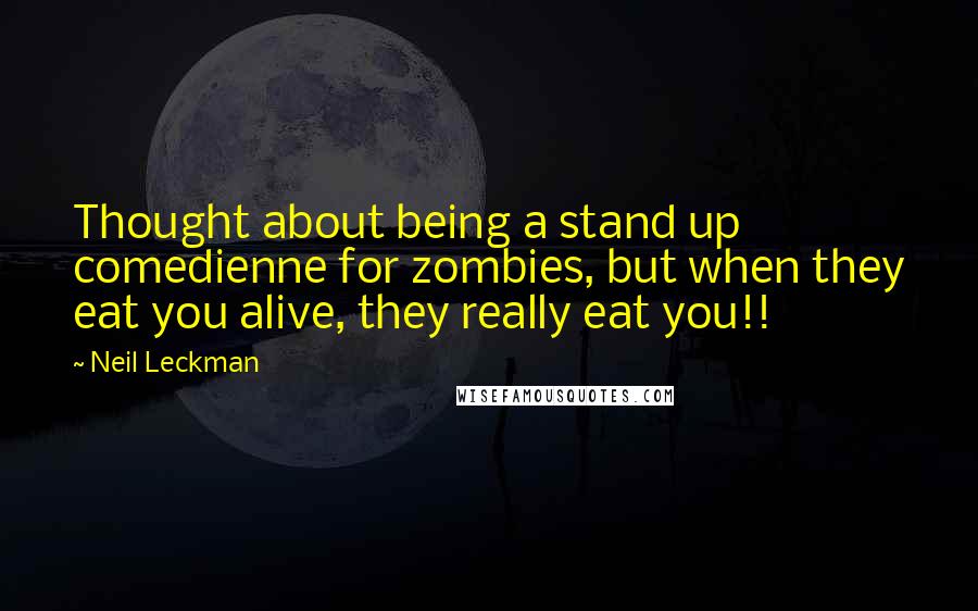 Neil Leckman Quotes: Thought about being a stand up comedienne for zombies, but when they eat you alive, they really eat you!!