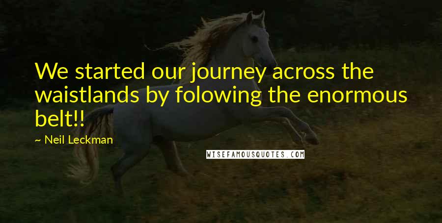 Neil Leckman Quotes: We started our journey across the waistlands by folowing the enormous belt!!