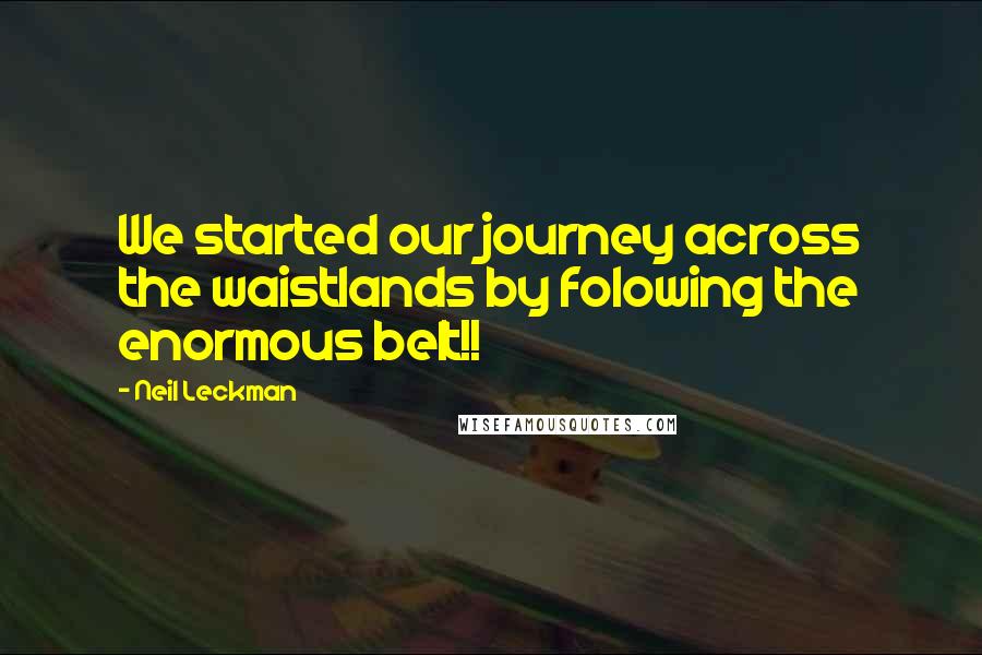 Neil Leckman Quotes: We started our journey across the waistlands by folowing the enormous belt!!