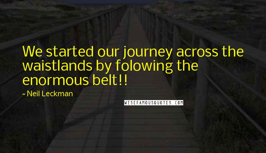 Neil Leckman Quotes: We started our journey across the waistlands by folowing the enormous belt!!