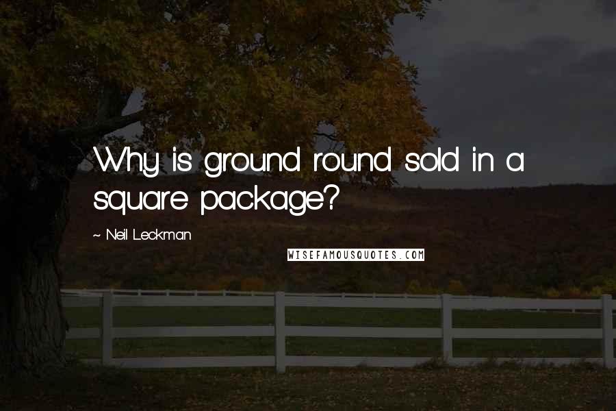 Neil Leckman Quotes: Why is ground round sold in a square package?